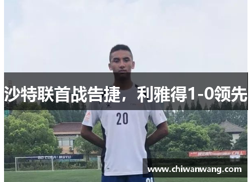 沙特联首战告捷，利雅得1-0领先